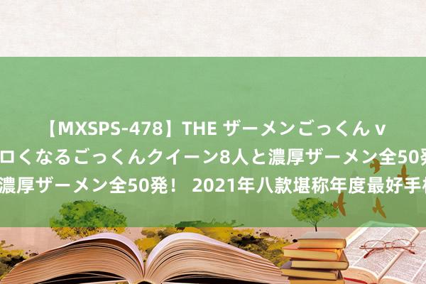 【MXSPS-478】THE ザーメンごっくん vol.2 飲めば飲むほどエロくなるごっくんクイーン8人と濃厚ザーメン全50発！ 2021年八款堪称年度最好手机保举