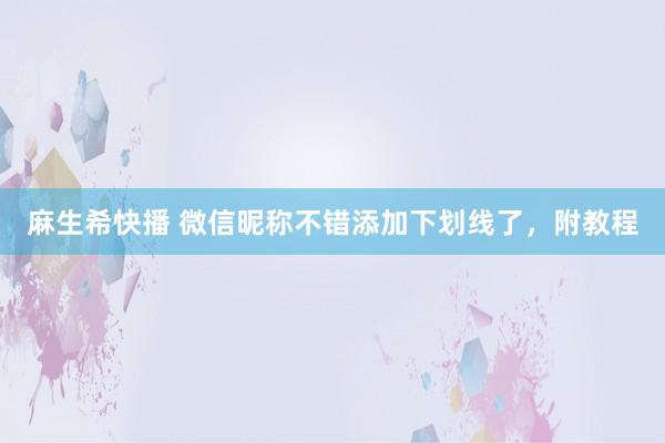 麻生希快播 微信昵称不错添加下划线了，附教程