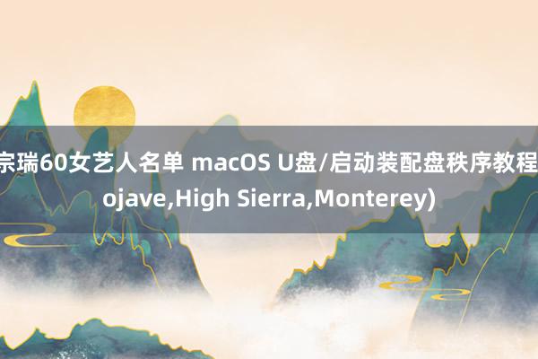 李宗瑞60女艺人名单 macOS U盘/启动装配盘秩序教程(Mojave,High Sierra,Monterey)