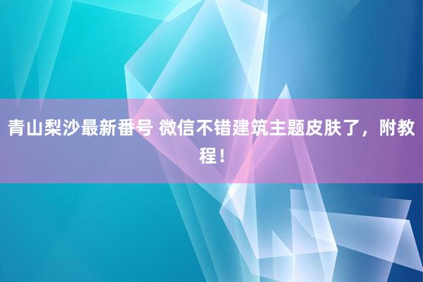 青山梨沙最新番号 微信不错建筑主题皮肤了，附教程！