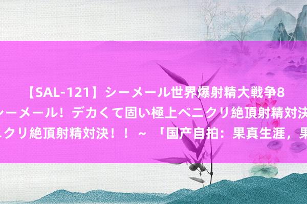 【SAL-121】シーメール世界爆射精大戦争8時間 ～国内＆金髪S級シーメール！デカくて固い極上ペニクリ絶頂射精対決！！～ 「国产自拍：果真生涯，果真自我」