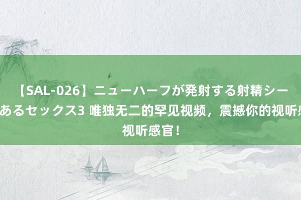 【SAL-026】ニューハーフが発射する射精シーンがあるセックス3 唯独无二的罕见视频，震撼你的视听感官！