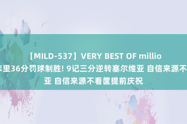 【MILD-537】VERY BEST OF million 13 4時間 库里36分罚球制胜! 9记三分逆转塞尔维亚 自信来源不看筐提前庆祝