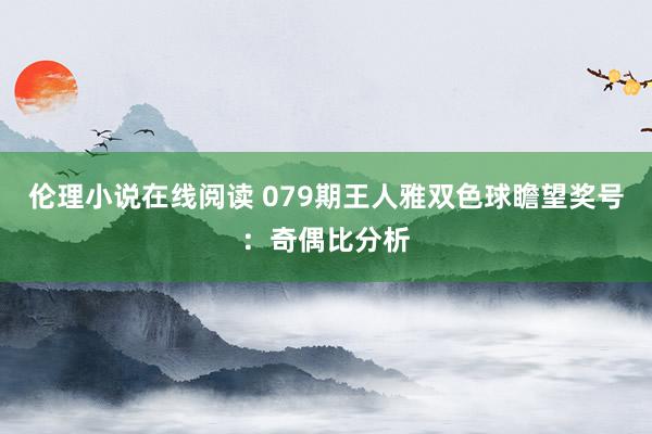 伦理小说在线阅读 079期王人雅双色球瞻望奖号：奇偶比分析