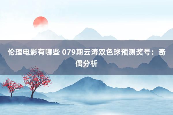 伦理电影有哪些 079期云涛双色球预测奖号：奇偶分析