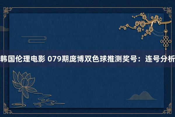 韩国伦理电影 079期庞博双色球推测奖号：连号分析