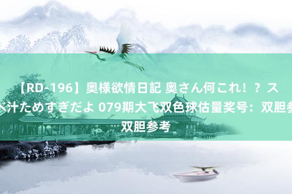 【RD-196】奥様欲情日記 奥さん何これ！？スケベ汁ためすぎだよ 079期大飞双色球估量奖号：双胆参考