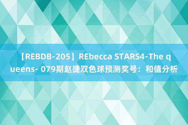 【REBDB-205】REbecca STARS4-The queens- 079期赵捷双色球预测奖号：和值分析