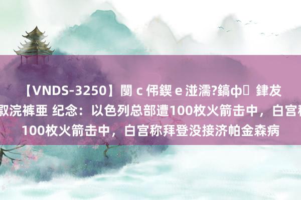 【VNDS-3250】闅ｃ伄鍥ｅ湴濡?鎬ф銉犮儵銉犮儵 娣倝銇叞浣裤亜 纪念：以色列总部遭100枚火箭击中，白宫称拜登没接济帕金森病