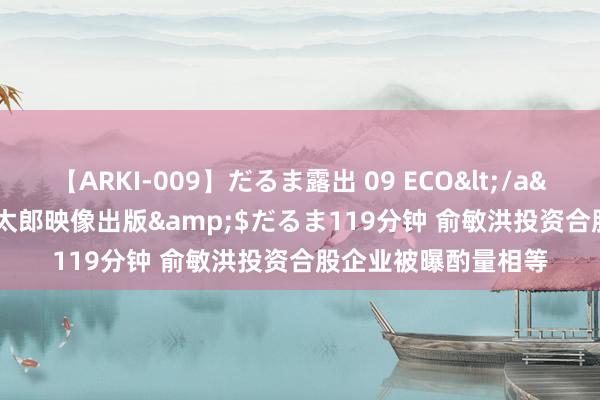 【ARKI-009】だるま露出 09 ECO</a>2008-06-19桃太郎映像出版&$だるま119分钟 俞敏洪投资合股企业被曝酌量相等