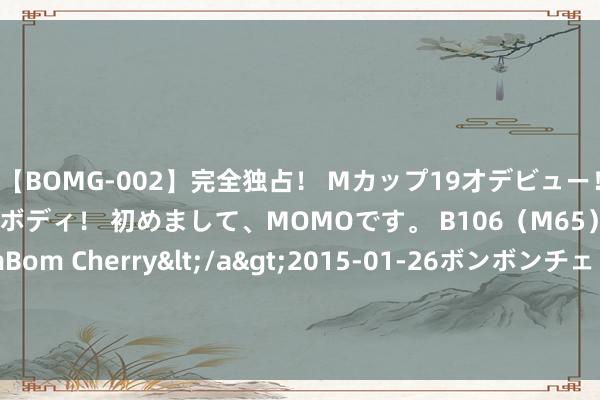 【BOMG-002】完全独占！ Mカップ19才デビュー！ 100万人に1人の超乳ボディ！ 初めまして、MOMOです。 B106（M65） W58 H85 / BomBom Cherry</a>2015-01-26ボンボンチェリー/妄想族&$BOMBO187分钟 8月份搬砖游戏共享，月入3000+（干货篇）