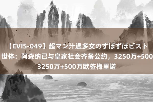 【EVIS-049】超マン汁過多女のずぼずぼピストンオナニー 3 世体：阿森纳已与皇家社会齐备公约，3250万+500万欧签梅里诺