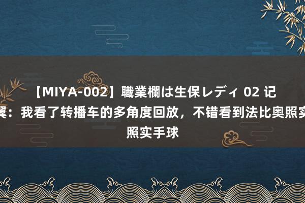 【MIYA-002】職業欄は生保レディ 02 记者杨翼：我看了转播车的多角度回放，不错看到法比奥照实手球