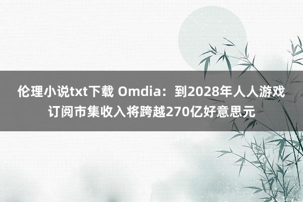 伦理小说txt下载 Omdia：到2028年人人游戏订阅市集收入将跨越270亿好意思元