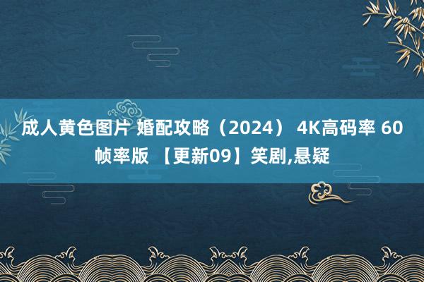 成人黄色图片 婚配攻略（2024） 4K高码率 60帧率版 【更新09】笑剧,悬疑