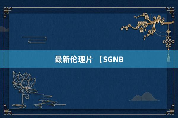 最新伦理片 【SGNB