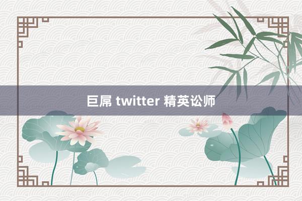 巨屌 twitter 精英讼师