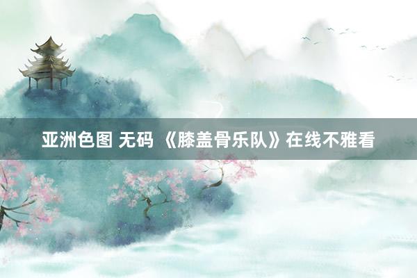 亚洲色图 无码 《膝盖骨乐队》在线不雅看